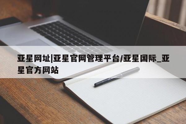 亚星手机版 亚星代理合作-会员开户亚星网址|亚星官网管理平台/亚星国际_亚星官方网站