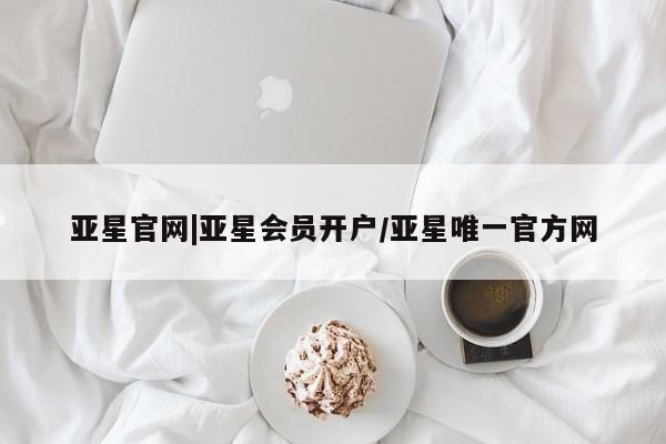 亚星手机版 亚星代理合作-会员开户亚星官网|亚星会员开户/亚星唯一官方网