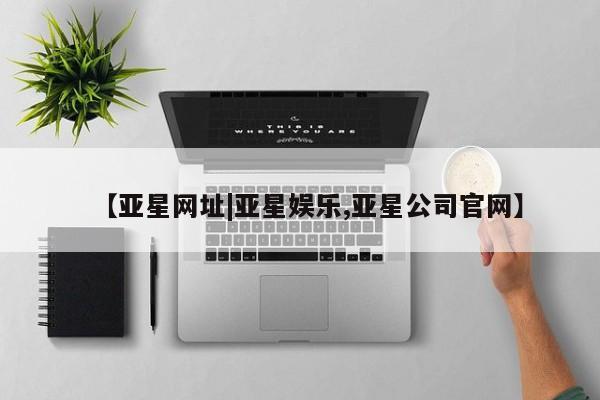 亚星手机版 亚星代理合作-会员开户【亚星网址|亚星娱乐,亚星公司官网】