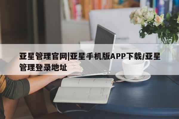 亚星手机版 亚星代理合作-会员开户亚星管理官网|亚星手机版APP下载/亚星管理登录地址
