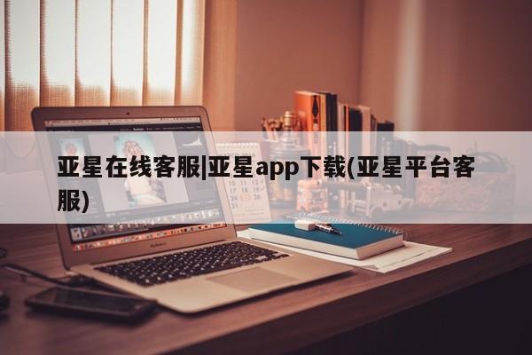 亚星手机版 亚星代理合作-会员开户亚星在线客服|亚星app下载(亚星平台客服)