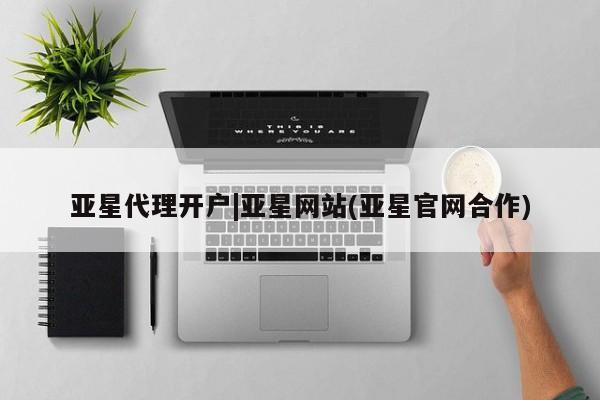 亚星手机版 亚星代理合作-会员开户亚星代理开户|亚星网站(亚星官网合作)