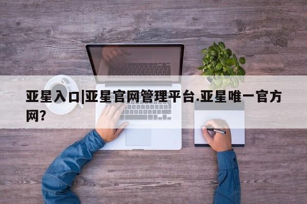 亚星手机版 亚星代理合作-会员开户亚星入口|亚星官网管理平台.亚星唯一官方网？