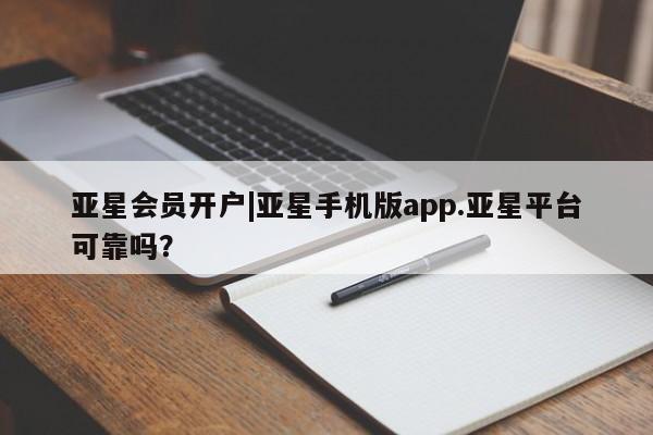 亚星手机版 亚星代理合作-会员开户亚星会员开户|亚星手机版app.亚星平台可靠吗？