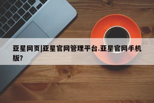 亚星手机版 亚星代理合作-会员开户亚星网页|亚星官网管理平台.亚星官网手机版？