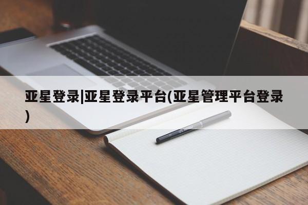 亚星手机版 亚星代理合作-会员开户亚星登录|亚星登录平台(亚星管理平台登录)