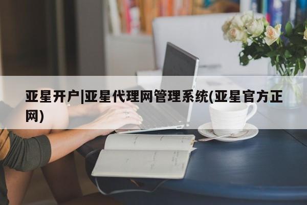 亚星手机版 亚星代理合作-会员开户亚星开户|亚星代理网管理系统(亚星官方正网)