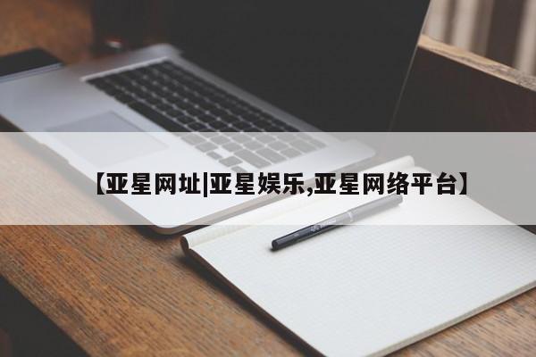 亚星手机版 亚星代理合作-会员开户【亚星网址|亚星娱乐,亚星网络平台】