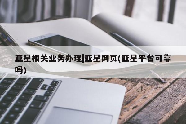 亚星手机版 亚星代理合作-会员开户亚星相关业务办理|亚星网页(亚星平台可靠吗)