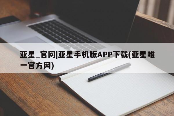 亚星手机版 亚星代理合作-会员开户亚星_官网|亚星手机版APP下载(亚星唯一官方网)