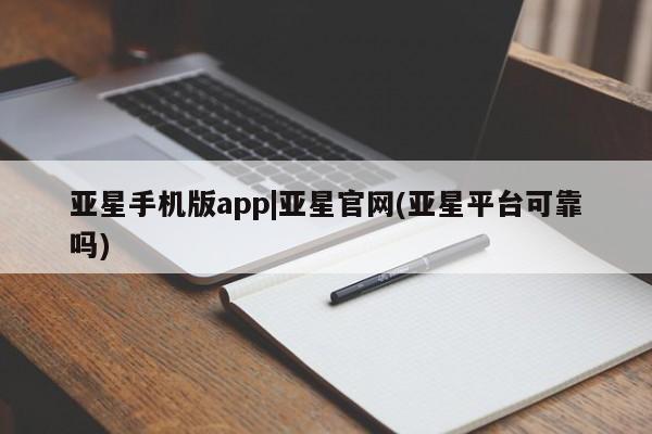 亚星手机版 亚星代理合作-会员开户亚星手机版app|亚星官网(亚星平台可靠吗)