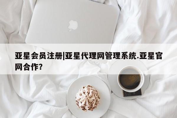 亚星手机版 亚星代理合作-会员开户|亚星代理网管理系统.亚星官网合作？